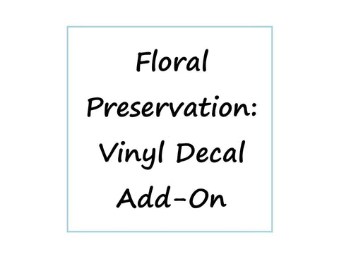LOCAL PICKUP ONLY- Vinyl Decal Add-On Option (Custom Floral Preservation Box)